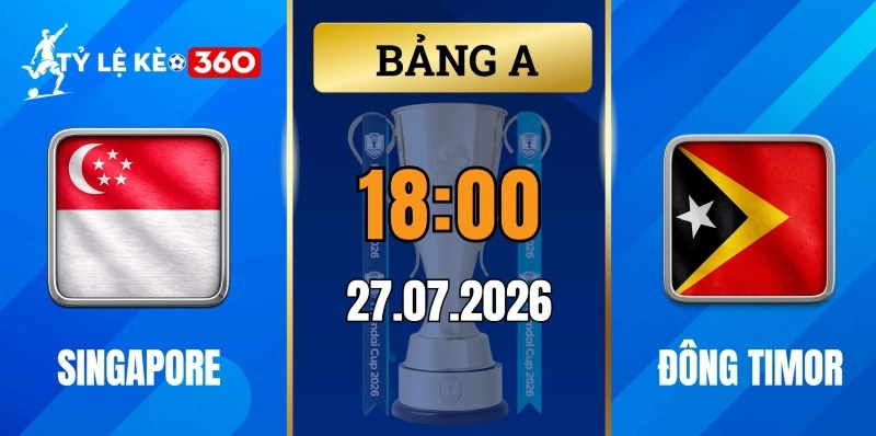 Tỷ lệ kèo Singapore vs Đông Timor – Vòng bảng ASEAN Cup 18h00 ngày 27/07/2026